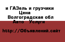 и ГАЗель и грузчики › Цена ­ 300 - Волгоградская обл. Авто » Услуги   